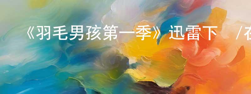 曹明雪發布《羽毛男孩第一季》迅雷下載/在線觀看-都市情感-美劇天堂